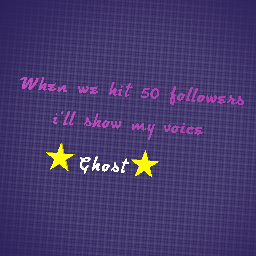 50 followers get to hear my voice