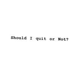 Should I quit or not