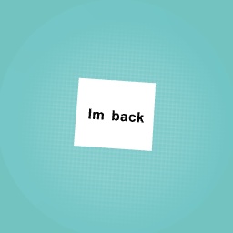 Im back
