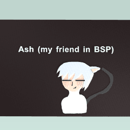 meh (cousin) friend Ash -.-