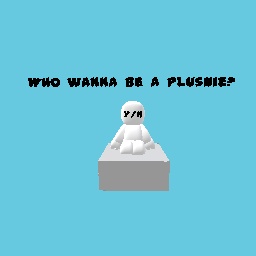 Who wanna be a plushie?