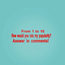 How would you rate my popularity?