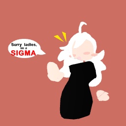 Sorry ladies.. IM A SIGMA