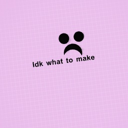 Idk what to make