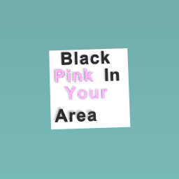 Blackpink in your Area