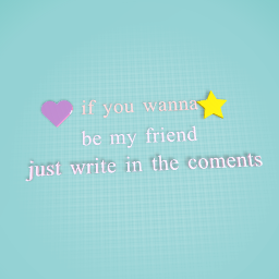 if you wanna be my frind write in the coments