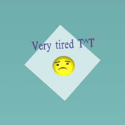 Very tired