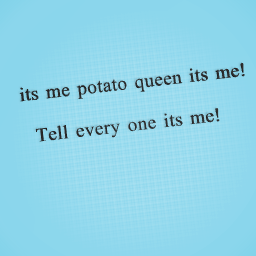 its me potato queen!