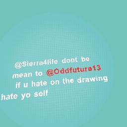 Sierra4life dont be mean of i will be mean to u how u like that!