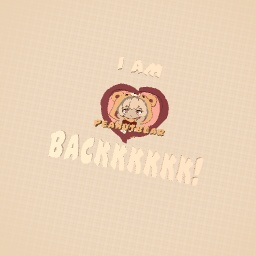 I AM BACK GUYS!!!