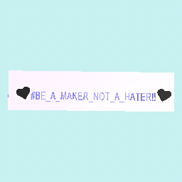 #BE_A_MAKER_NOT_A_HATER!!