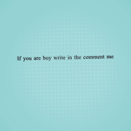 If you are a boy write in the comment me