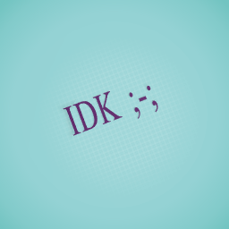 IDK ;-;