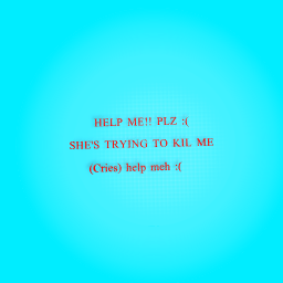 MEEPGOD SHE TRYING TO KIL MEH HELP PLZZZ :(