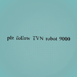 plz follow TVN robot 9000