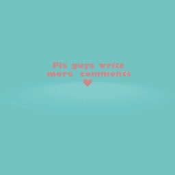 Pls guys write more comments!