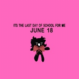 ITS THE LAST DAY OF SCHOOL FOR ME