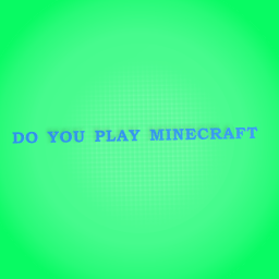 DO YOU PLAY MINECRAFT