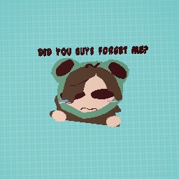 Did you guys forget about me?:(