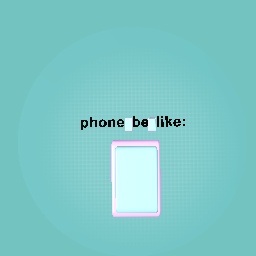 PHONE BE LIKE: