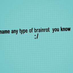 name any type of brainrot u know