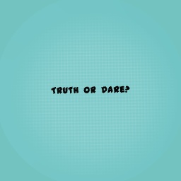 Truth or dare?