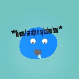 POV: ME WHEN I SEE CHIPS IN MY BROTHERS HAND