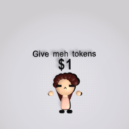 Give meh tokens...