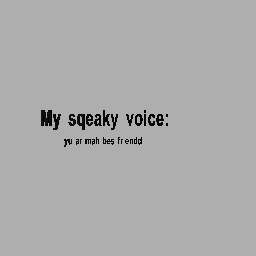 My sqeaky voice