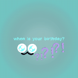 when is your birthday?
