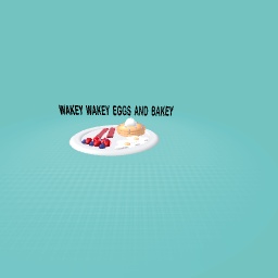 Wakey wakey eggs and bakey