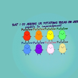 DAY 1 Of adding ur potatow ideas to here credits to impaired pencil