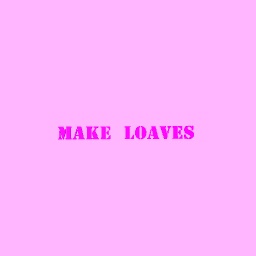 MAKE LOAVES