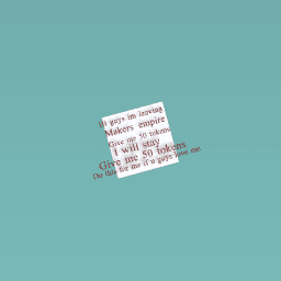 Hi guys im leaving makers empire if u give me 5 tokens ill stat give me 5 tokens do this for me if u guys love me