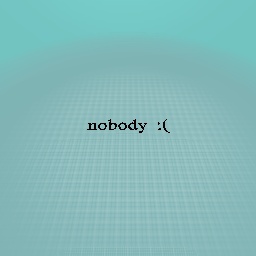 nothing nobody :(