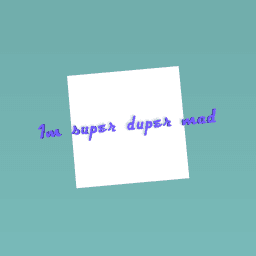 Im super duper mad