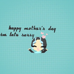 happy mother's day *im late*