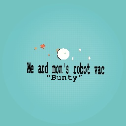me and mom's robot vac "bunty"