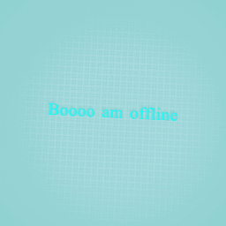 Booooo iam offline