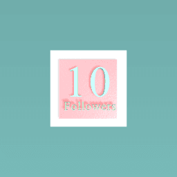 THANK U FOR TEN FOLLOWERS!