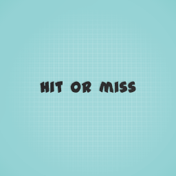 Hit or miss