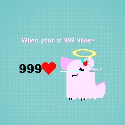When your at 999 likes=