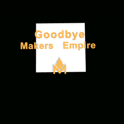 GOODBYE MAKERS EMPIRE..