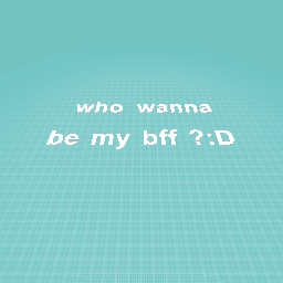 who wanna be my bff :D???