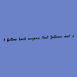 I follow back anyone that follows me!