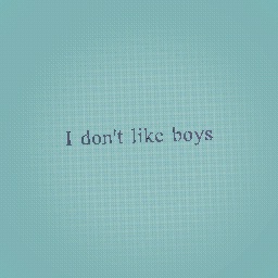 it is true I don´t like boy