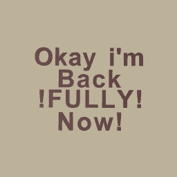 Hi~ i'm back fully now!