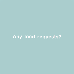 Any food requests?