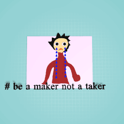 # be a maker not a taker