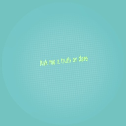 Ask me a truth or dare